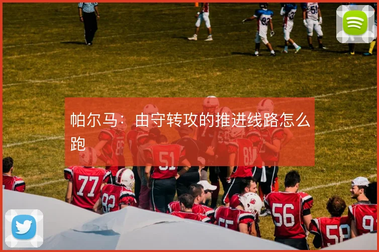 帕尔马:由守转攻的推进线路怎么跑
