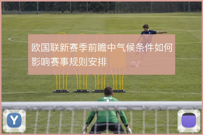 欧国联新赛季前瞻中气候条件如何影响赛事规则安排
