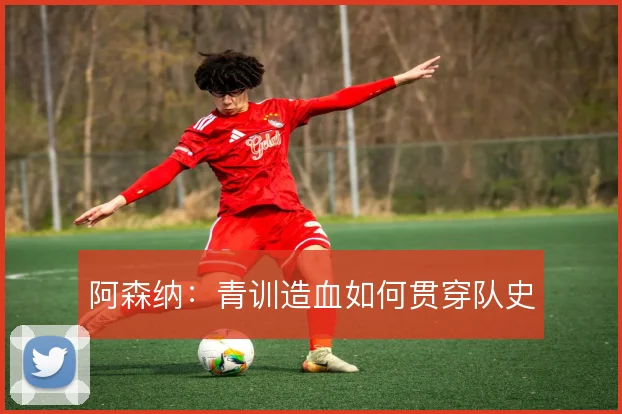 阿森纳:青训造血如何贯穿队史