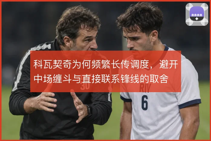 科瓦契奇为何频繁长传调度，避开中场缠斗与直接联系锋线的取舍