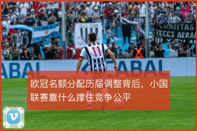欧冠名额分配历届调整背后，小国联赛靠什么撑住竞争公平