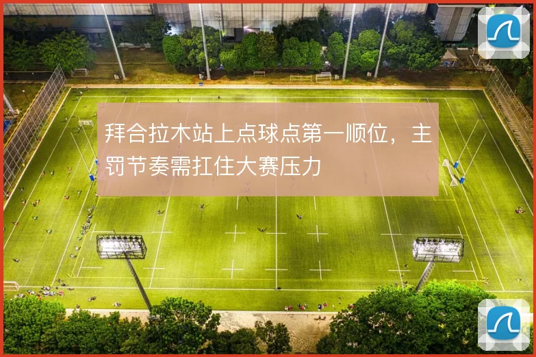 拜合拉木站上点球点第一顺位，主罚节奏需扛住大赛压力