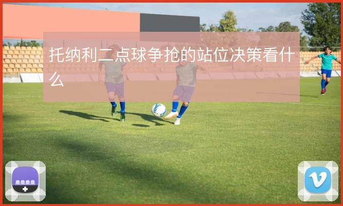 托纳利二点球争抢的站位决策看什么
