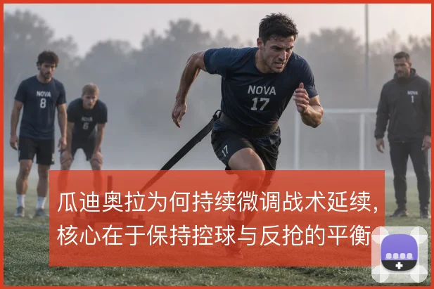 瓜迪奥拉为何持续微调战术延续，核心在于保持控球与反抢的平衡