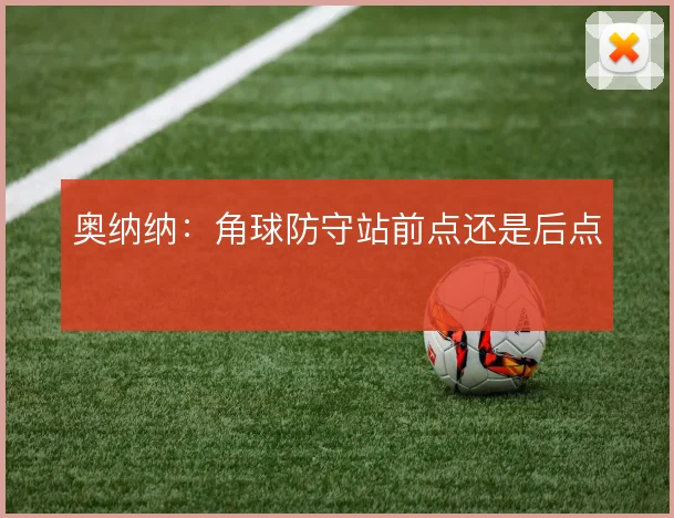 奥纳纳:角球防守站前点还是后点