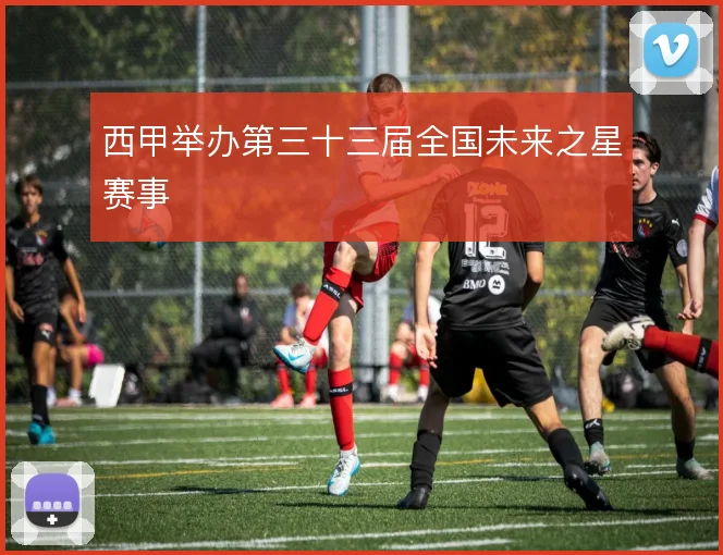 西甲举办第三十三届全国未来之星赛事