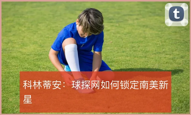 科林蒂安：球探网如何锁定南美新星