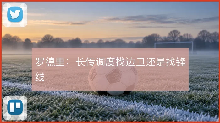 罗德里：长传调度找边卫还是找锋线
