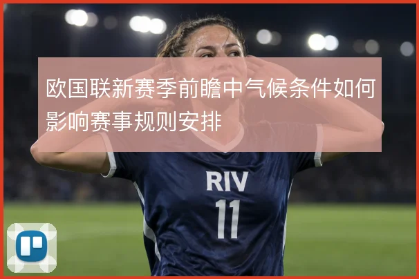 欧国联新赛季前瞻中气候条件如何影响赛事规则安排