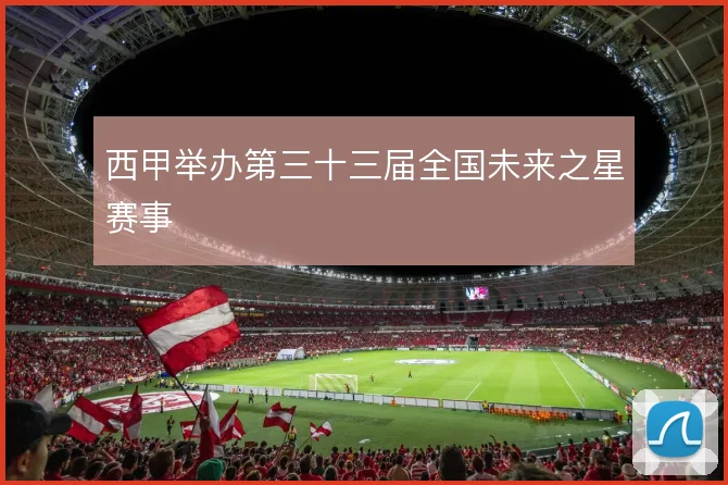 西甲举办第三十三届全国未来之星赛事