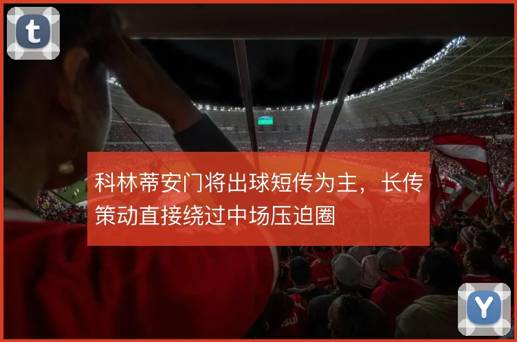 科林蒂安门将出球短传为主,长传策动直接绕过中场压迫圈