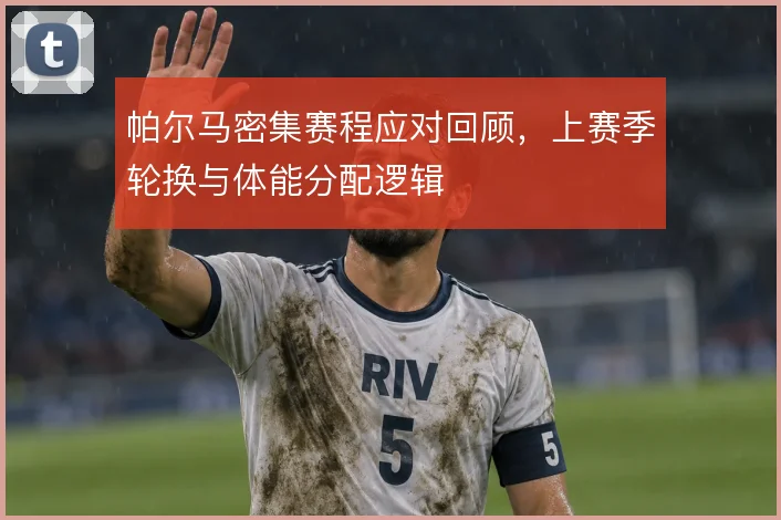 帕尔马密集赛程应对回顾，上赛季轮换与体能分配逻辑