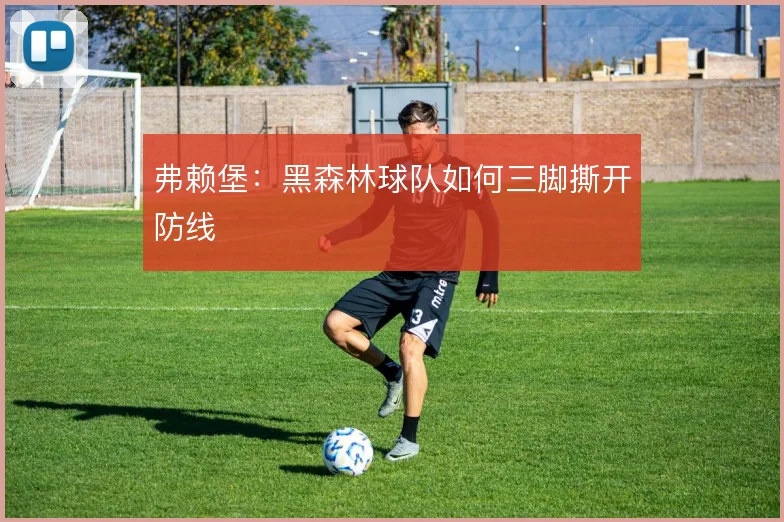 弗赖堡：黑森林球队如何三脚撕开防线