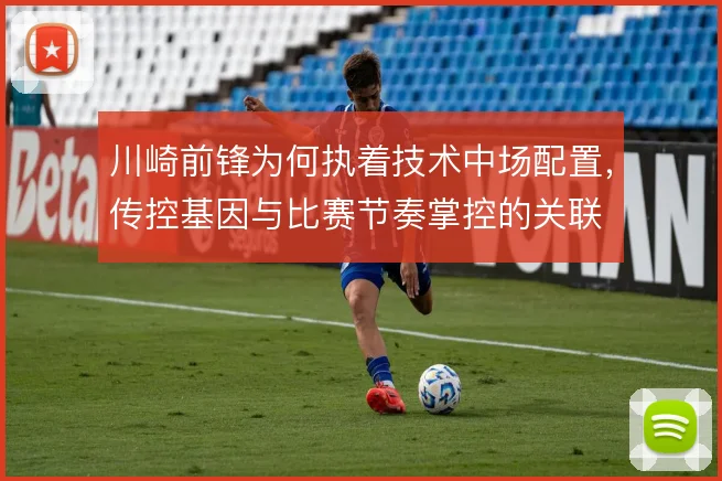 川崎前锋为何执着技术中场配置，传控基因与比赛节奏掌控的关联
