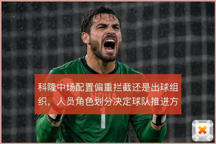 科隆中场配置偏重拦截还是出球组织,人员角色划分决定球队推进方式
