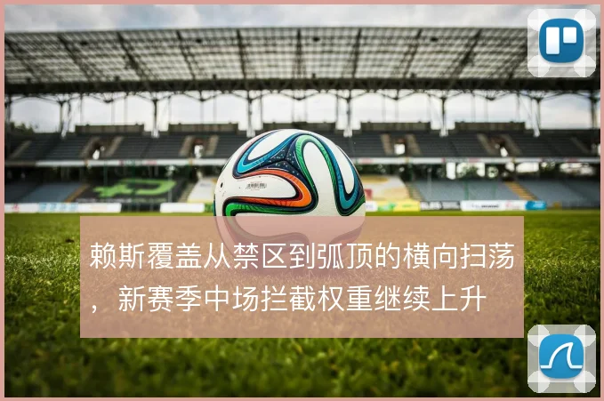 赖斯覆盖从禁区到弧顶的横向扫荡,新赛季中场拦截权重继续上升
