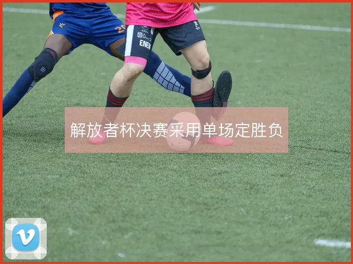 解放者杯决赛采用单场定胜负