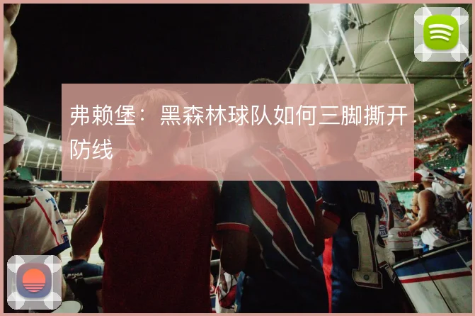 弗赖堡：黑森林球队如何三脚撕开防线