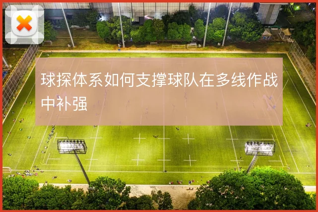 球探体系如何支撑球队在多线作战中补强
