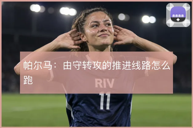 帕尔马：由守转攻的推进线路怎么跑