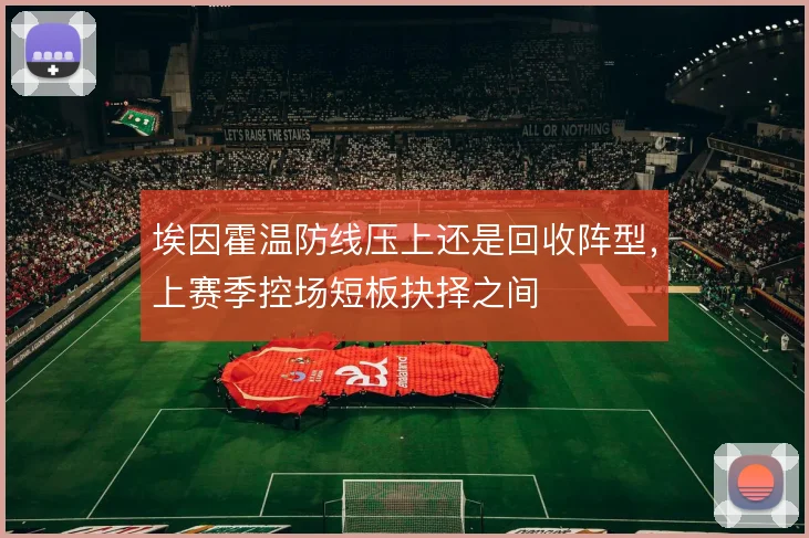 埃因霍温防线压上还是回收阵型，上赛季控场短板抉择之间