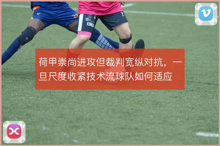 荷甲崇尚进攻但裁判宽纵对抗，一旦尺度收紧技术流球队如何适应