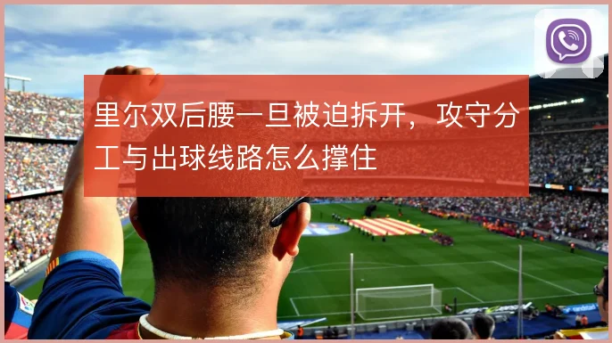 里尔双后腰一旦被迫拆开，攻守分工与出球线路怎么撑住