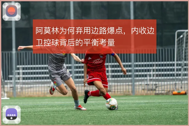 阿莫林为何弃用边路爆点，内收边卫控球背后的平衡考量