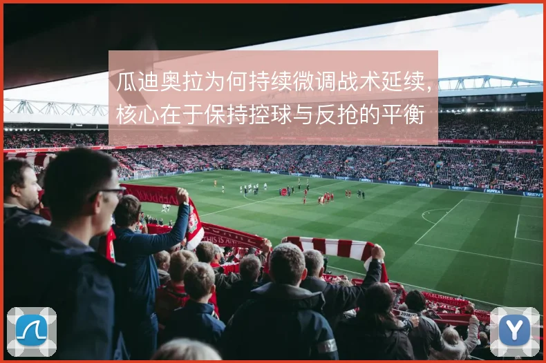 瓜迪奥拉为何持续微调战术延续，核心在于保持控球与反抢的平衡
