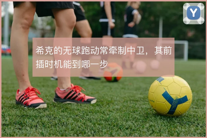 希克的无球跑动常牵制中卫,其前插时机能到哪一步
