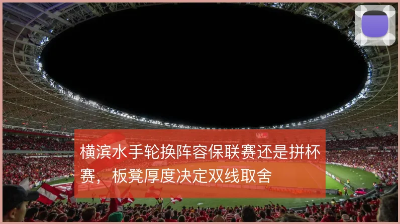 横滨水手轮换阵容保联赛还是拼杯赛，板凳厚度决定双线取舍