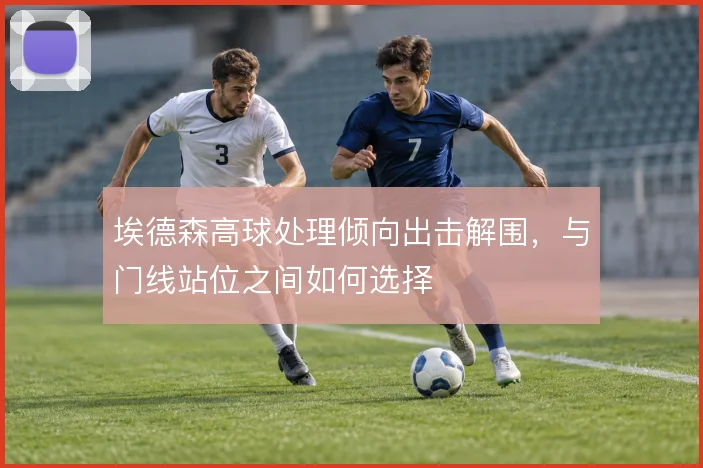 埃德森高球处理倾向出击解围,与门线站位之间如何选择