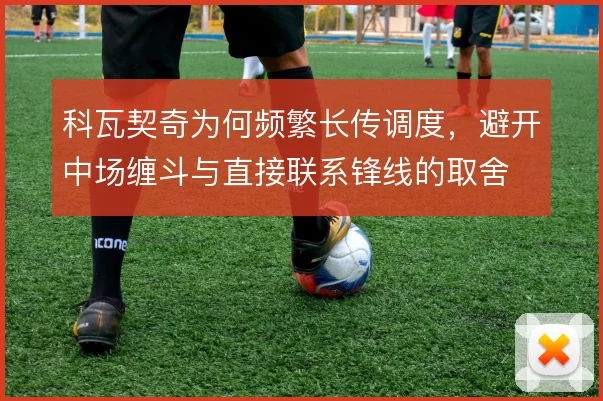 科瓦契奇为何频繁长传调度，避开中场缠斗与直接联系锋线的取舍