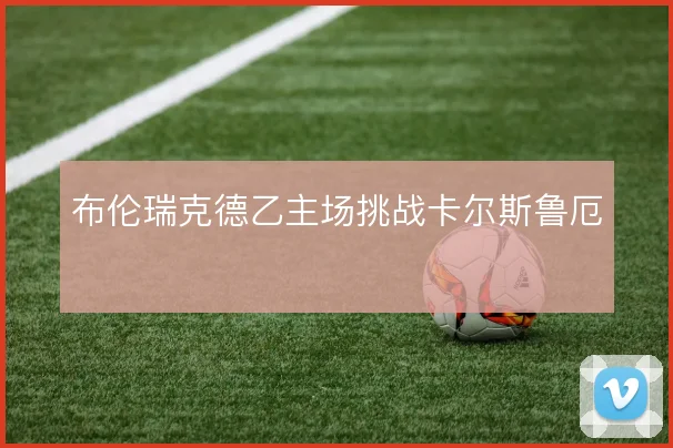 布伦瑞克德乙主场挑战卡尔斯鲁厄