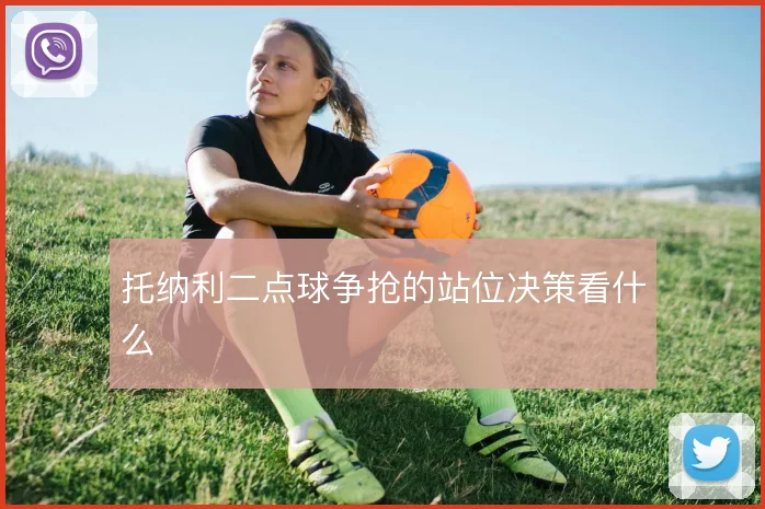 托纳利二点球争抢的站位决策看什么
