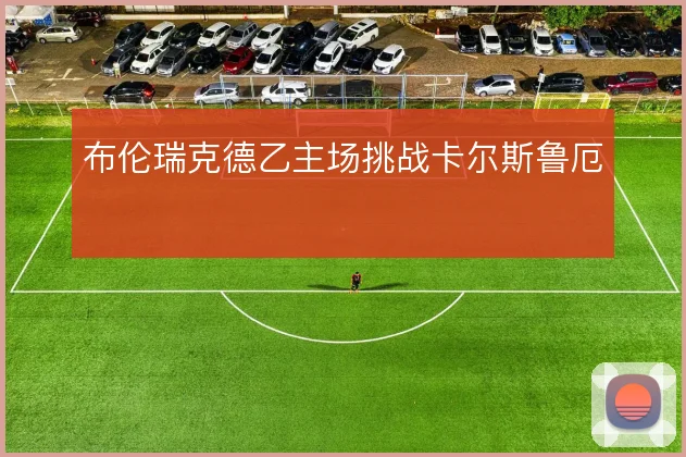 布伦瑞克德乙主场挑战卡尔斯鲁厄