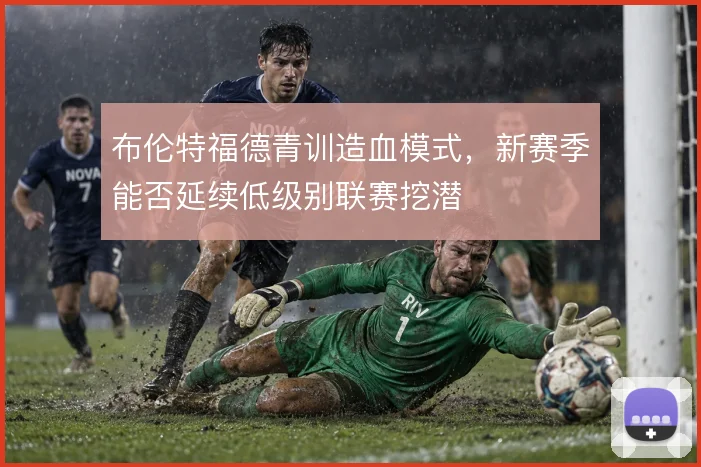 布伦特福德青训造血模式，新赛季能否延续低级别联赛挖潜