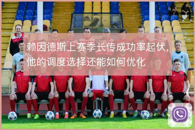 赖因德斯上赛季长传成功率起伏，他的调度选择还能如何优化
