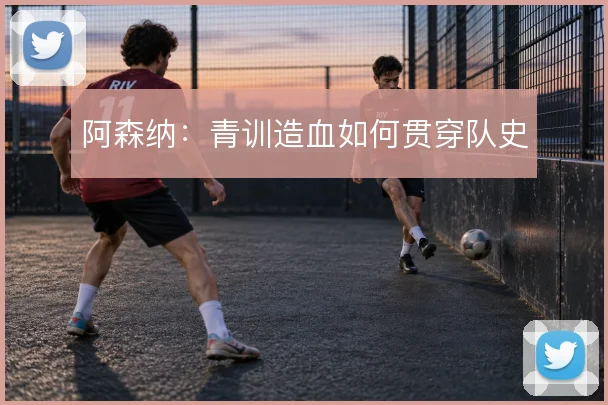阿森纳：青训造血如何贯穿队史