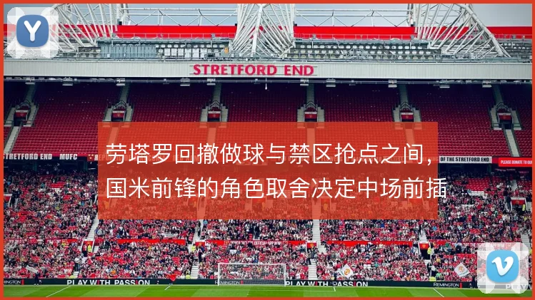 劳塔罗回撤做球与禁区抢点之间,国米前锋的角色取舍决定中场前插空间