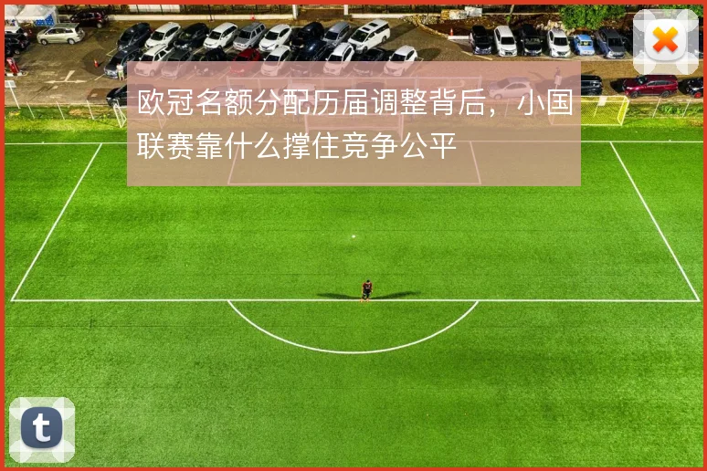 欧冠名额分配历届调整背后,小国联赛靠什么撑住竞争公平