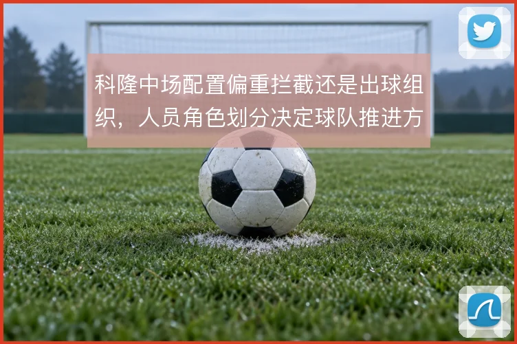 科隆中场配置偏重拦截还是出球组织,人员角色划分决定球队推进方式