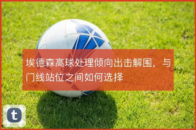 埃德森高球处理倾向出击解围，与门线站位之间如何选择