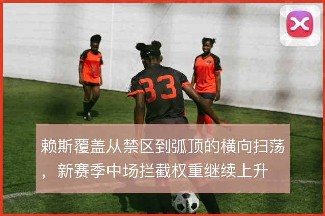 赖斯覆盖从禁区到弧顶的横向扫荡,新赛季中场拦截权重继续上升